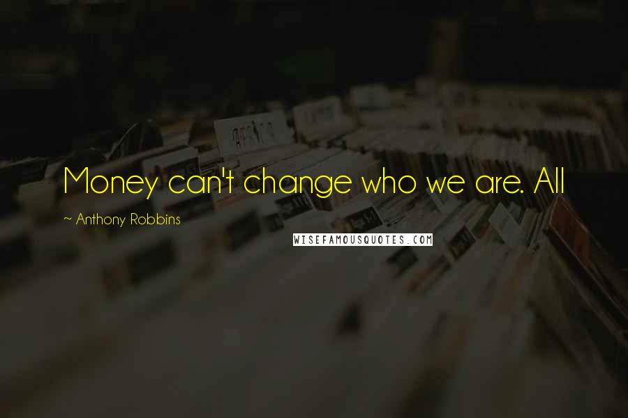 Anthony Robbins Quotes: Money can't change who we are. All