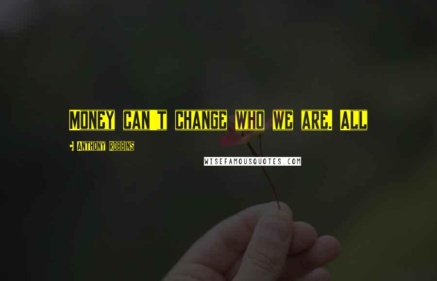 Anthony Robbins Quotes: Money can't change who we are. All