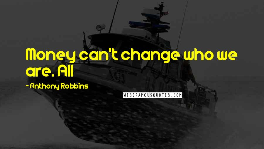 Anthony Robbins Quotes: Money can't change who we are. All
