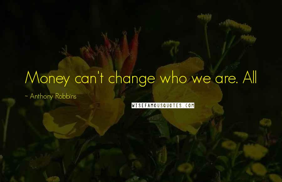 Anthony Robbins Quotes: Money can't change who we are. All