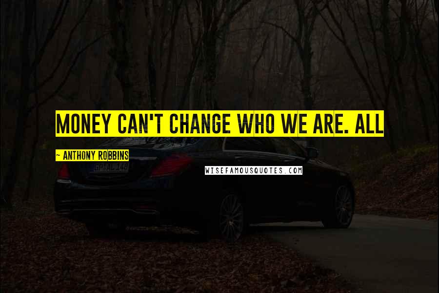 Anthony Robbins Quotes: Money can't change who we are. All