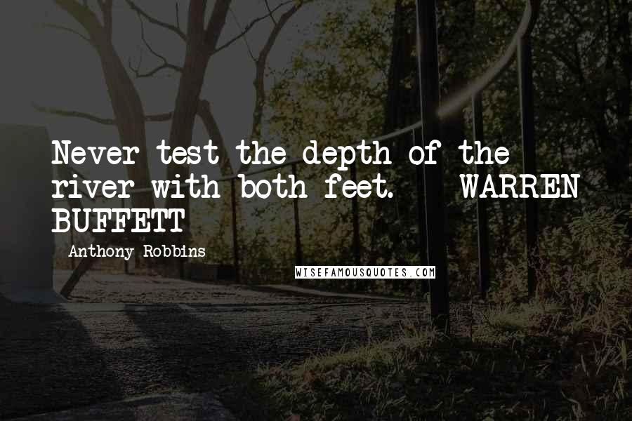 Anthony Robbins Quotes: Never test the depth of the river with both feet.  - WARREN BUFFETT