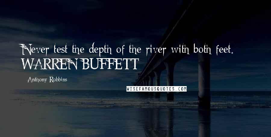 Anthony Robbins Quotes: Never test the depth of the river with both feet.  - WARREN BUFFETT