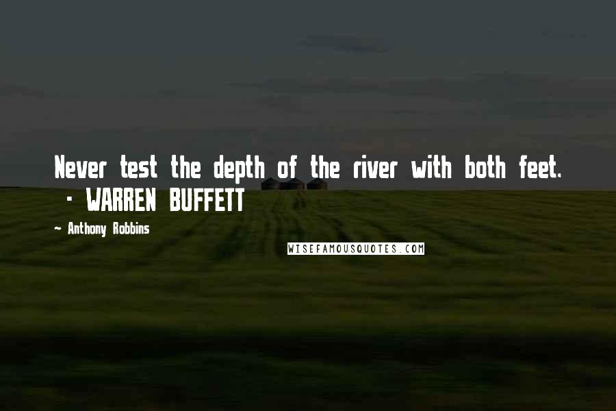 Anthony Robbins Quotes: Never test the depth of the river with both feet.  - WARREN BUFFETT