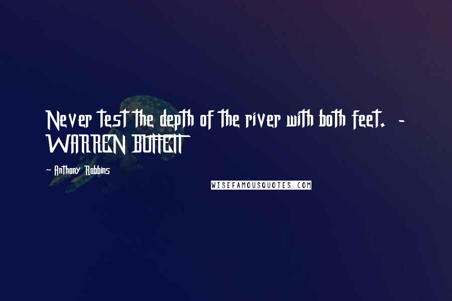 Anthony Robbins Quotes: Never test the depth of the river with both feet.  - WARREN BUFFETT