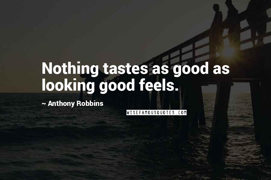 Anthony Robbins Quotes: Nothing tastes as good as looking good feels.