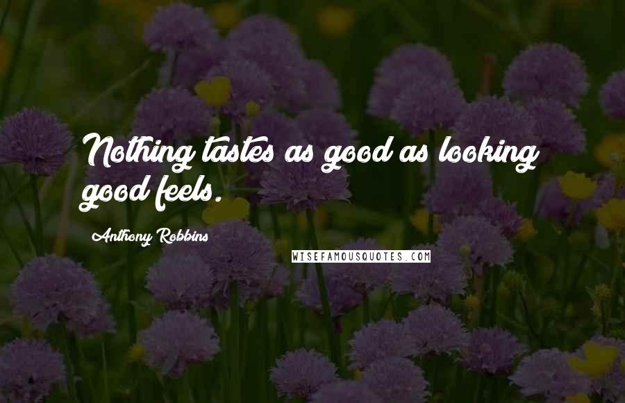 Anthony Robbins Quotes: Nothing tastes as good as looking good feels.