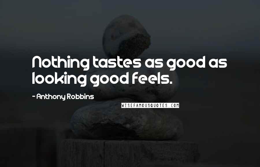 Anthony Robbins Quotes: Nothing tastes as good as looking good feels.