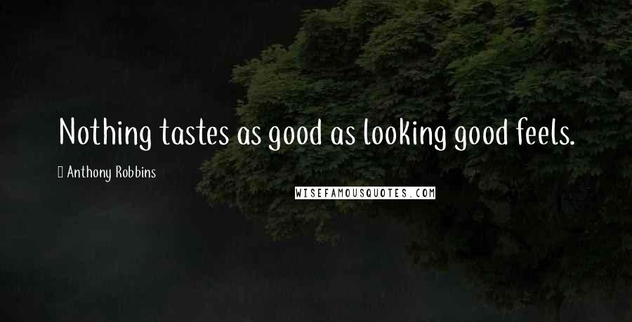 Anthony Robbins Quotes: Nothing tastes as good as looking good feels.