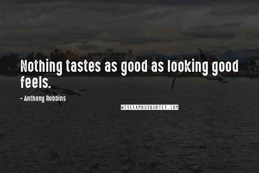 Anthony Robbins Quotes: Nothing tastes as good as looking good feels.