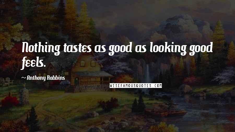 Anthony Robbins Quotes: Nothing tastes as good as looking good feels.