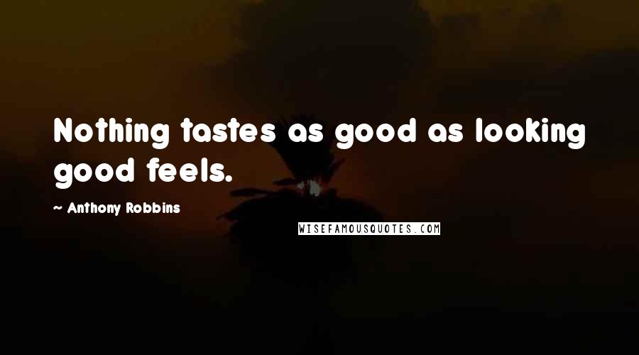 Anthony Robbins Quotes: Nothing tastes as good as looking good feels.