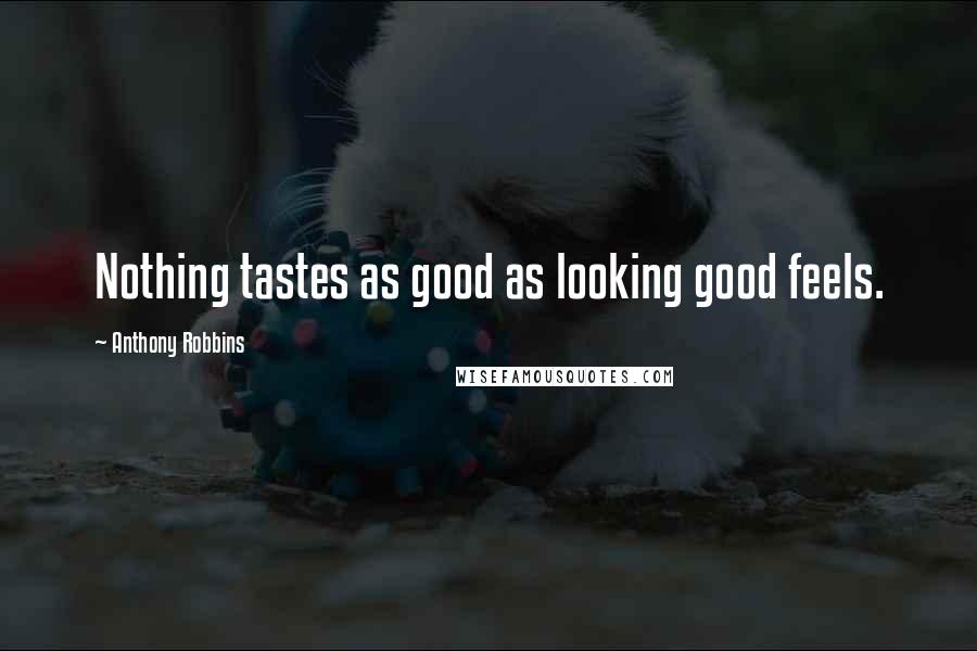 Anthony Robbins Quotes: Nothing tastes as good as looking good feels.
