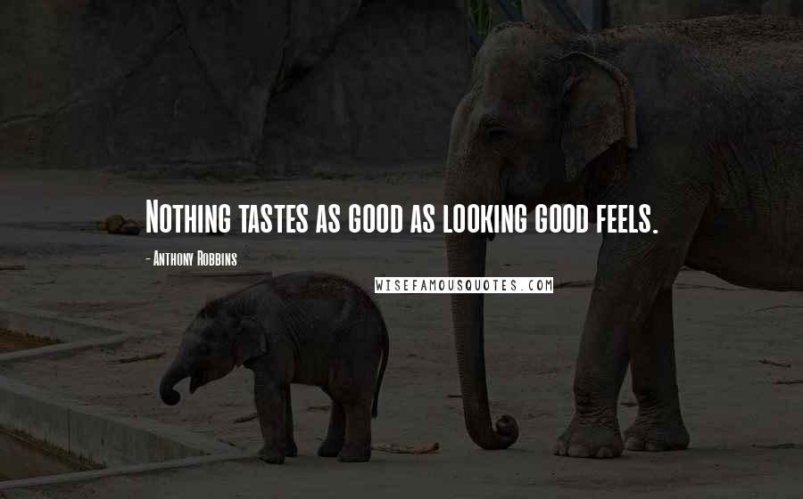 Anthony Robbins Quotes: Nothing tastes as good as looking good feels.