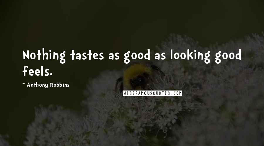 Anthony Robbins Quotes: Nothing tastes as good as looking good feels.