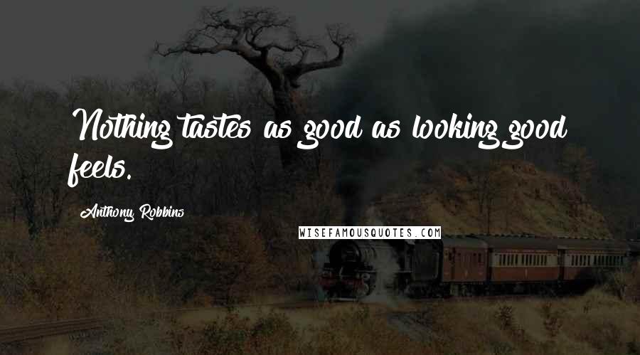 Anthony Robbins Quotes: Nothing tastes as good as looking good feels.