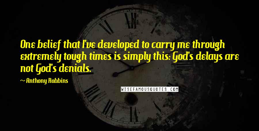 Anthony Robbins Quotes: One belief that I've developed to carry me through extremely tough times is simply this: God's delays are not God's denials.