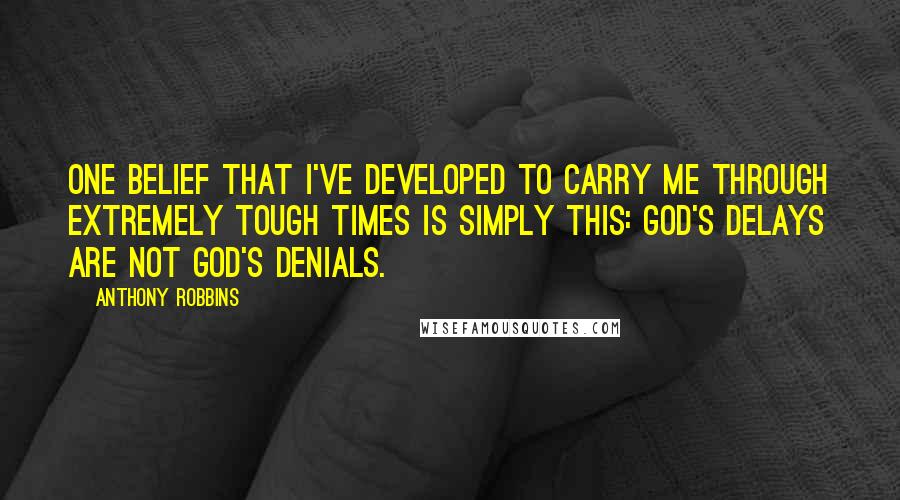 Anthony Robbins Quotes: One belief that I've developed to carry me through extremely tough times is simply this: God's delays are not God's denials.