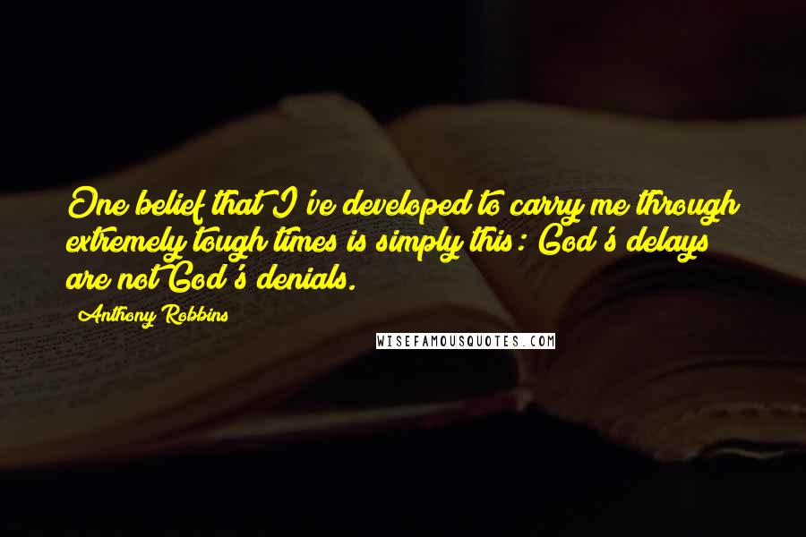 Anthony Robbins Quotes: One belief that I've developed to carry me through extremely tough times is simply this: God's delays are not God's denials.