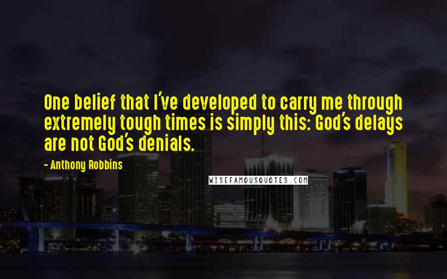 Anthony Robbins Quotes: One belief that I've developed to carry me through extremely tough times is simply this: God's delays are not God's denials.