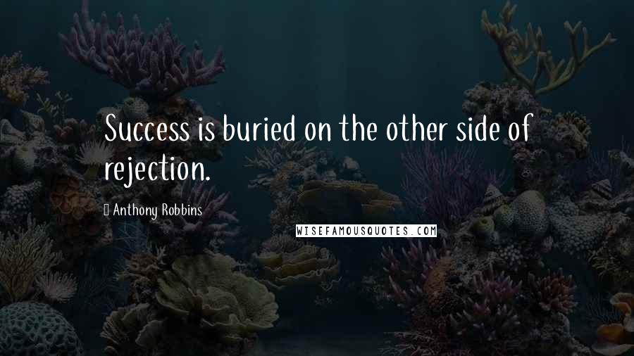 Anthony Robbins Quotes: Success is buried on the other side of rejection.