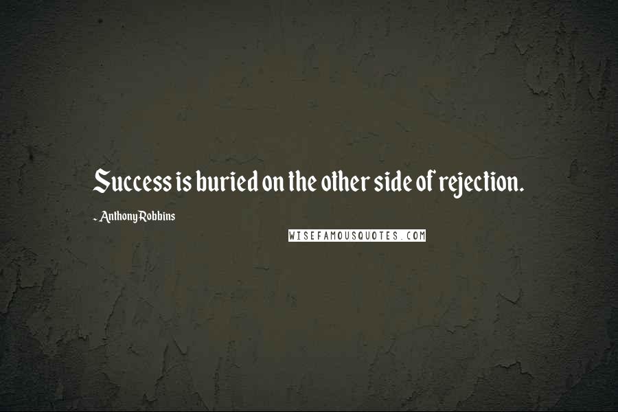 Anthony Robbins Quotes: Success is buried on the other side of rejection.