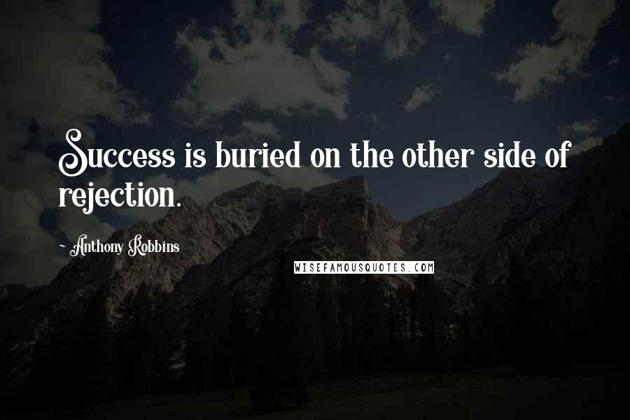 Anthony Robbins Quotes: Success is buried on the other side of rejection.