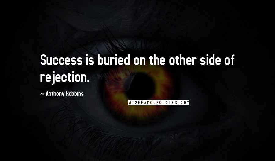 Anthony Robbins Quotes: Success is buried on the other side of rejection.