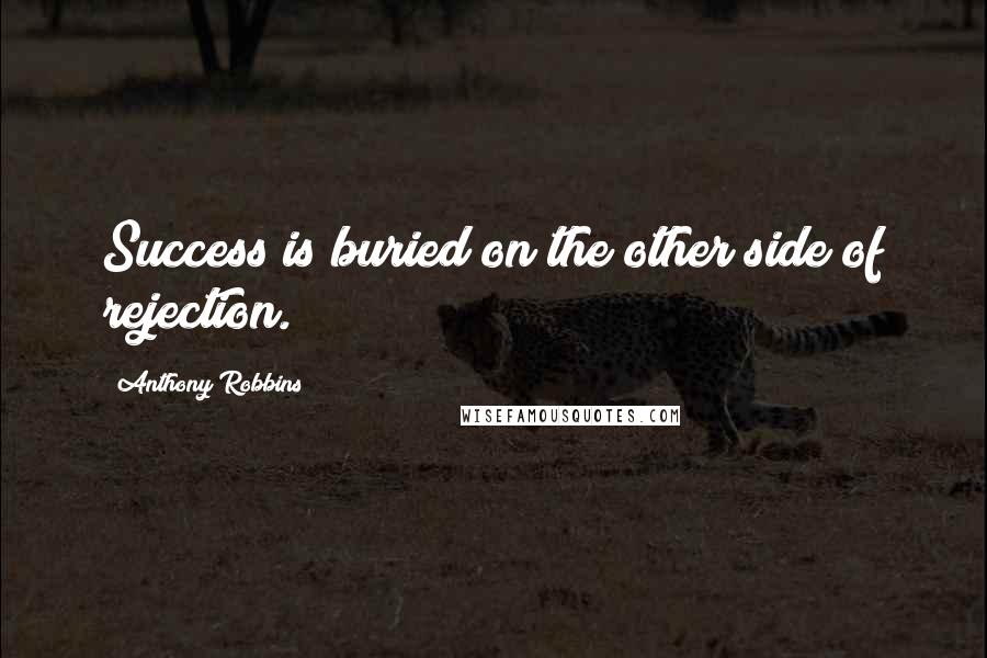 Anthony Robbins Quotes: Success is buried on the other side of rejection.