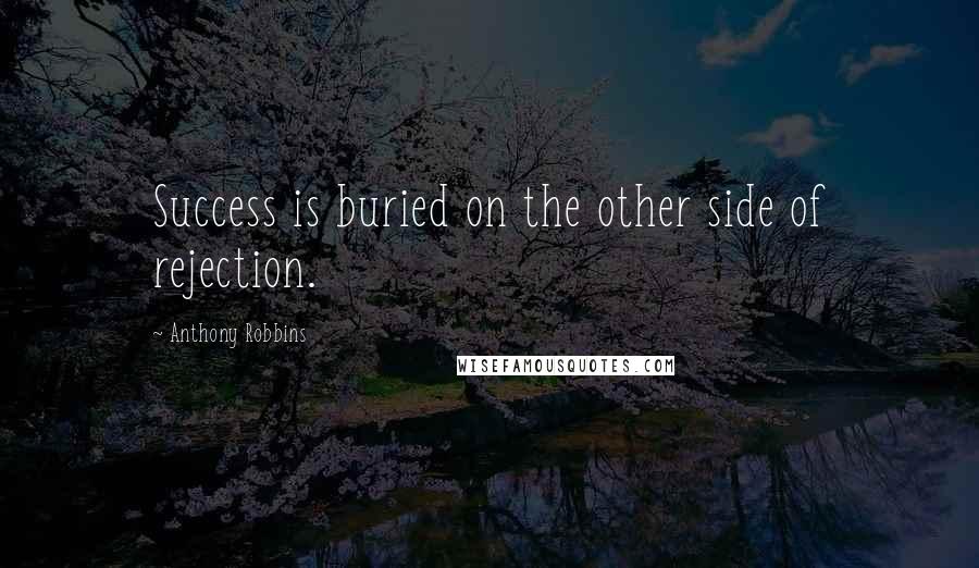 Anthony Robbins Quotes: Success is buried on the other side of rejection.