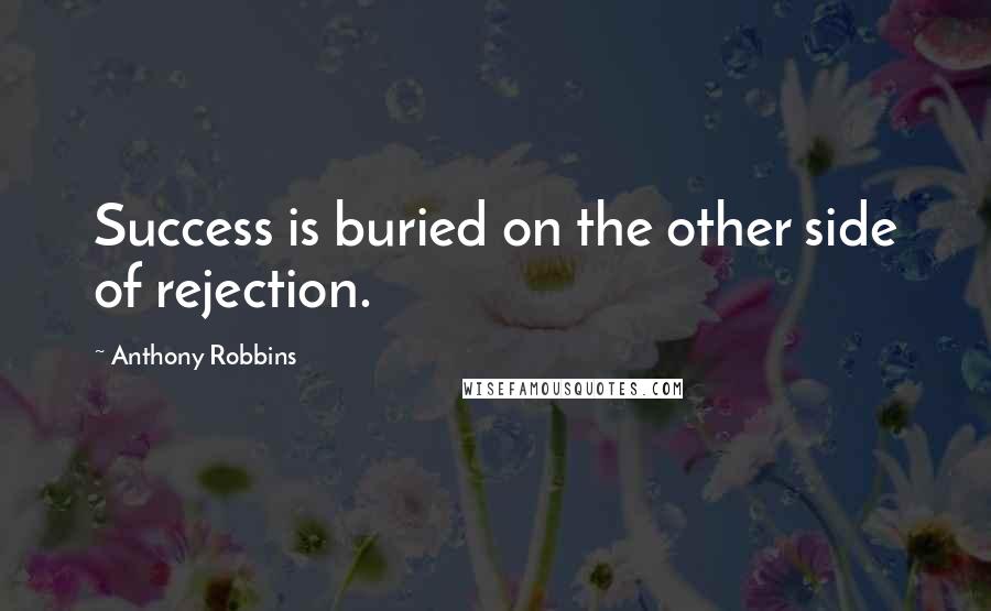 Anthony Robbins Quotes: Success is buried on the other side of rejection.