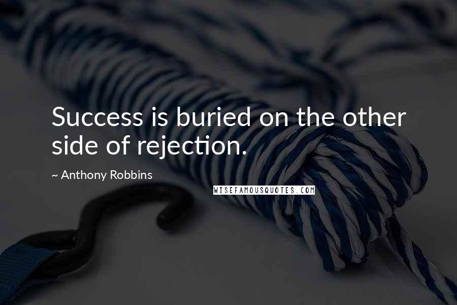 Anthony Robbins Quotes: Success is buried on the other side of rejection.