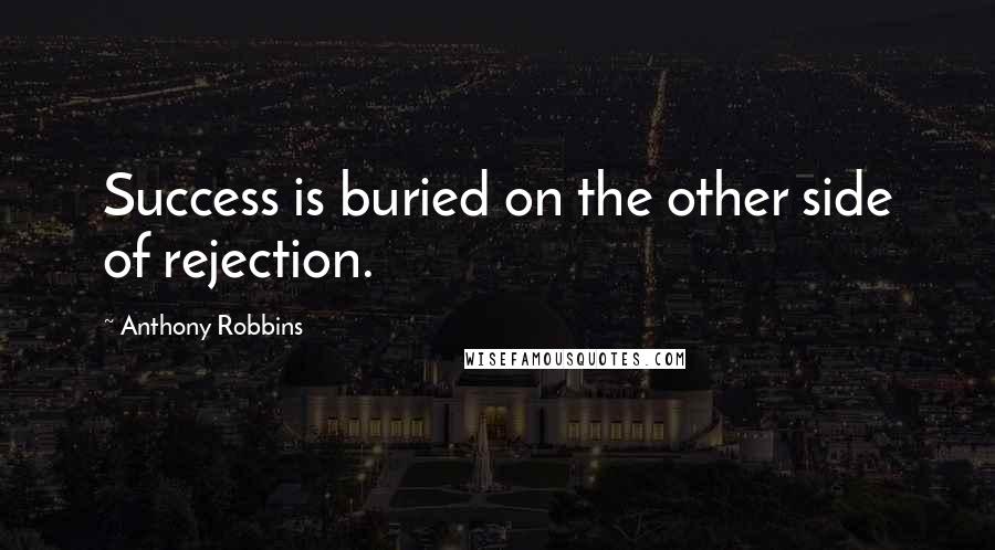 Anthony Robbins Quotes: Success is buried on the other side of rejection.