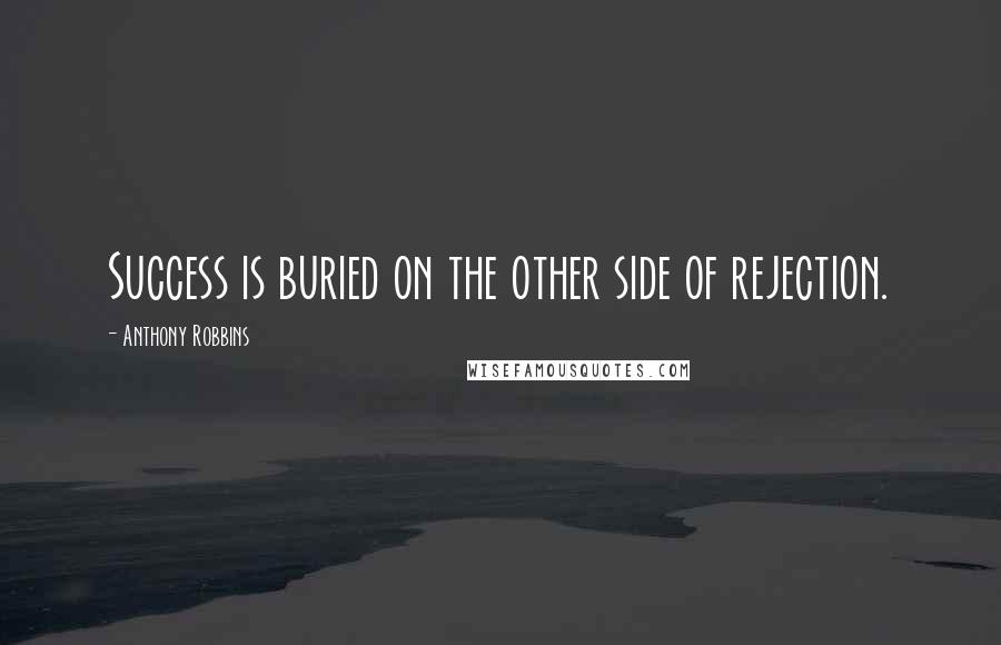 Anthony Robbins Quotes: Success is buried on the other side of rejection.