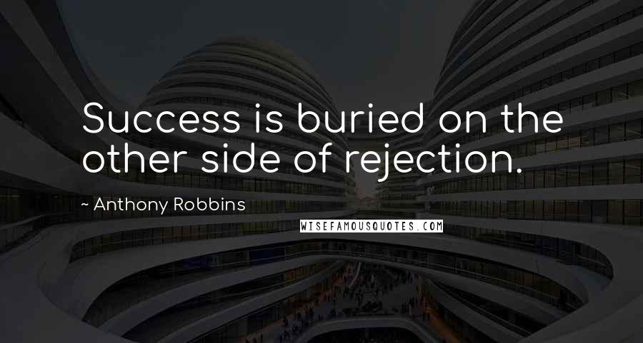 Anthony Robbins Quotes: Success is buried on the other side of rejection.