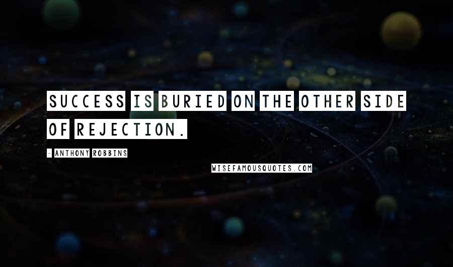 Anthony Robbins Quotes: Success is buried on the other side of rejection.