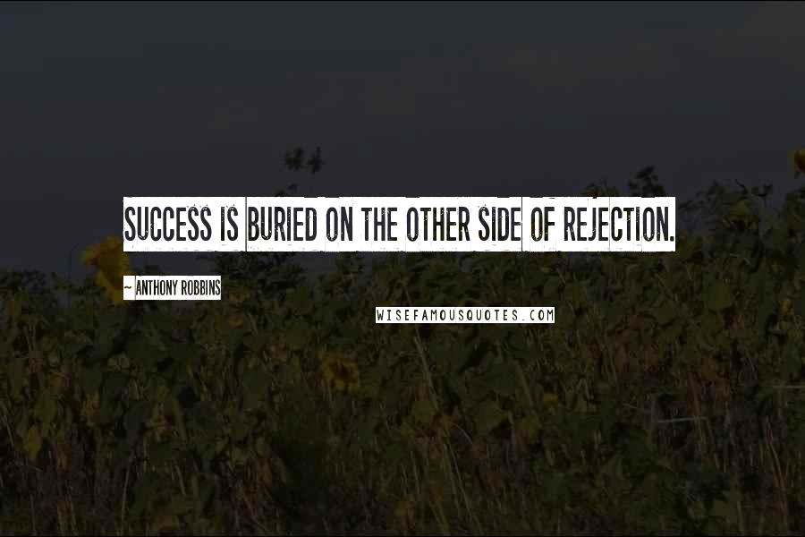Anthony Robbins Quotes: Success is buried on the other side of rejection.