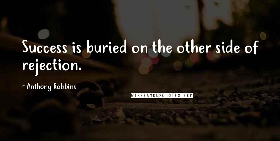 Anthony Robbins Quotes: Success is buried on the other side of rejection.