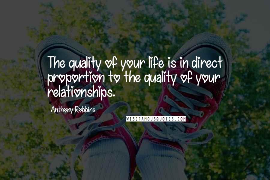 Anthony Robbins Quotes: The quality of your life is in direct proportion to the quality of your relationships.