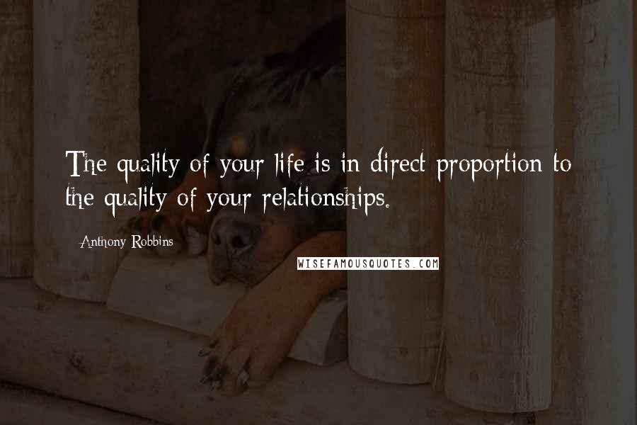 Anthony Robbins Quotes: The quality of your life is in direct proportion to the quality of your relationships.