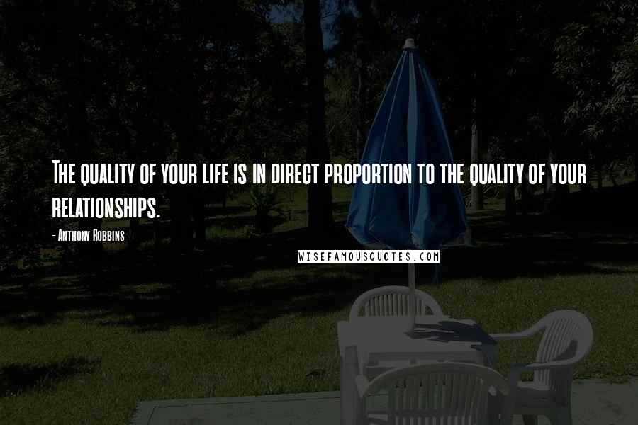 Anthony Robbins Quotes: The quality of your life is in direct proportion to the quality of your relationships.