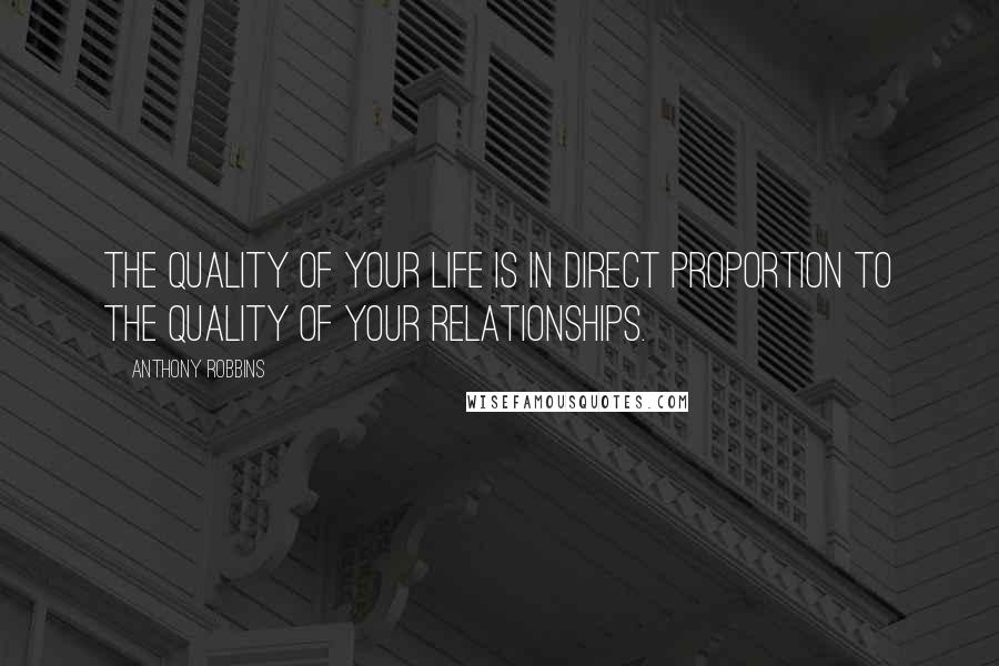 Anthony Robbins Quotes: The quality of your life is in direct proportion to the quality of your relationships.