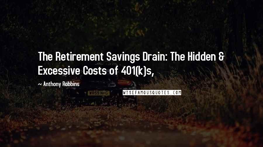 Anthony Robbins Quotes: The Retirement Savings Drain: The Hidden & Excessive Costs of 401(k)s,