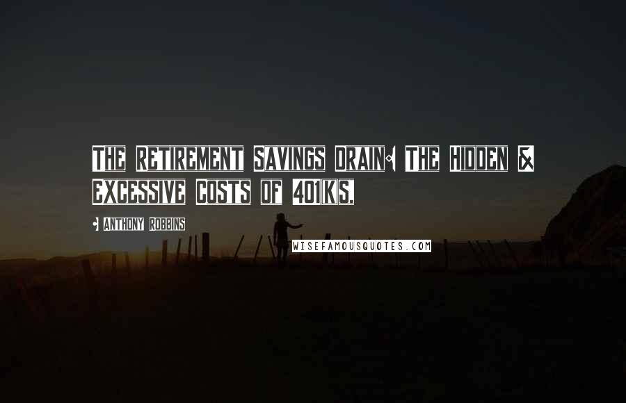 Anthony Robbins Quotes: The Retirement Savings Drain: The Hidden & Excessive Costs of 401(k)s,