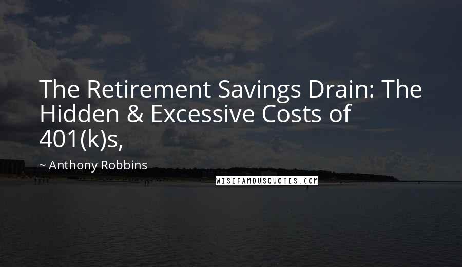 Anthony Robbins Quotes: The Retirement Savings Drain: The Hidden & Excessive Costs of 401(k)s,