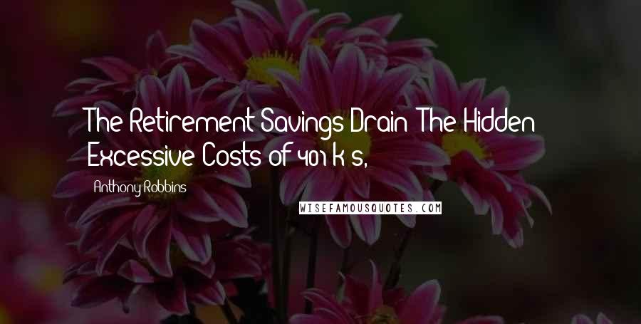 Anthony Robbins Quotes: The Retirement Savings Drain: The Hidden & Excessive Costs of 401(k)s,