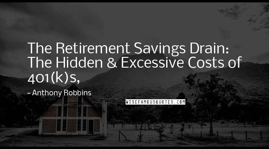 Anthony Robbins Quotes: The Retirement Savings Drain: The Hidden & Excessive Costs of 401(k)s,