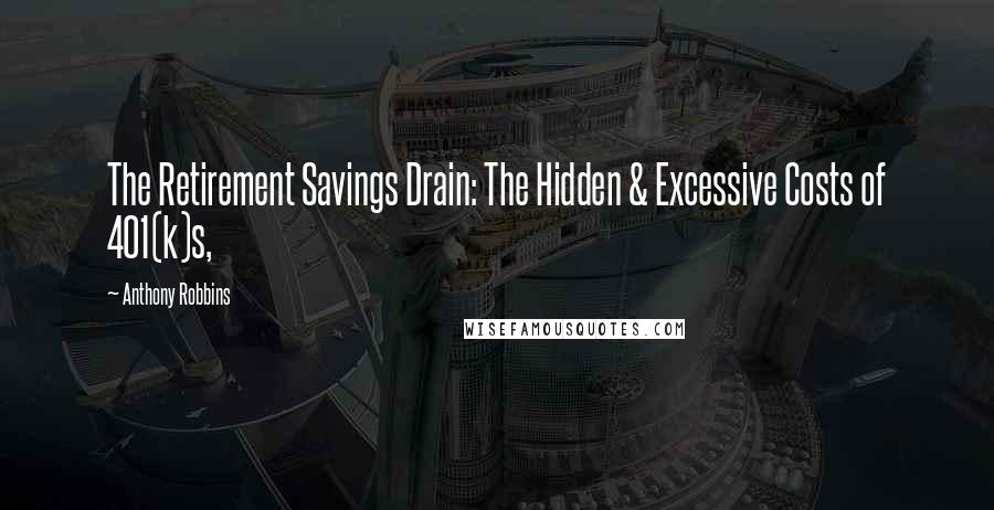 Anthony Robbins Quotes: The Retirement Savings Drain: The Hidden & Excessive Costs of 401(k)s,