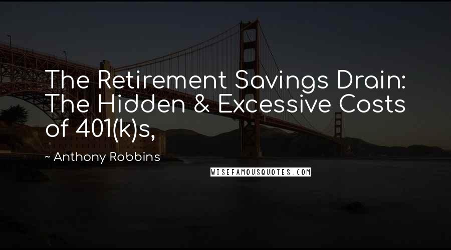 Anthony Robbins Quotes: The Retirement Savings Drain: The Hidden & Excessive Costs of 401(k)s,