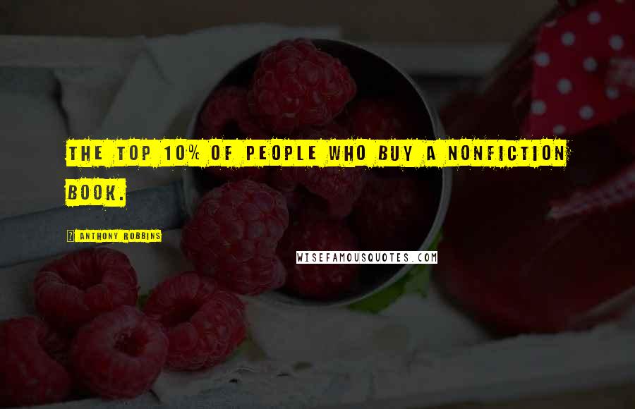 Anthony Robbins Quotes: the top 10% of people who buy a nonfiction book.